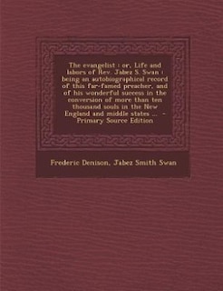 The evangelist: or, Life and labors of Rev. Jabez S. Swan : being an autobiographical record of this far-famed prea