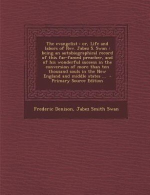 The evangelist: or, Life and labors of Rev. Jabez S. Swan : being an autobiographical record of this far-famed prea