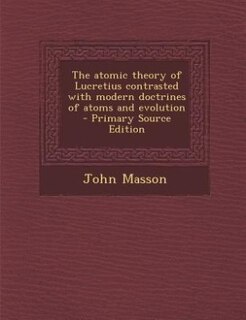 Front cover_The atomic theory of Lucretius contrasted with modern doctrines of atoms and evolution  - Primary Source Edition