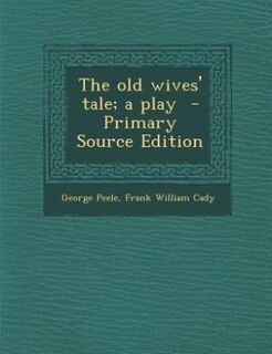 The old wives' tale; a play  - Primary Source Edition