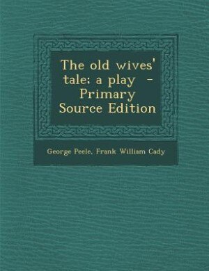 The old wives' tale; a play  - Primary Source Edition