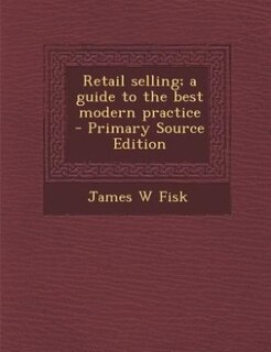 Retail selling; a guide to the best modern practice
