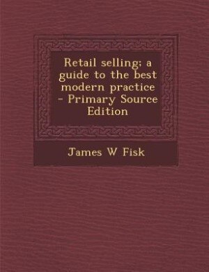Retail selling; a guide to the best modern practice
