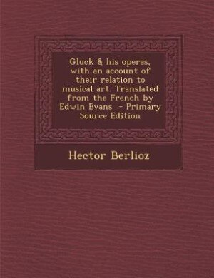 Front cover_Gluck & his operas, with an account of their relation to musical art. Translated from the French by Edwin Evans