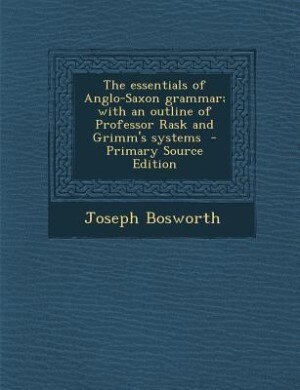 Front cover_The essentials of Anglo-Saxon grammar; with an outline of Professor Rask and Grimm's systems  - Primary Source Edition