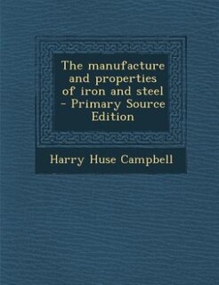 The manufacture and properties of iron and steel  - Primary Source Edition