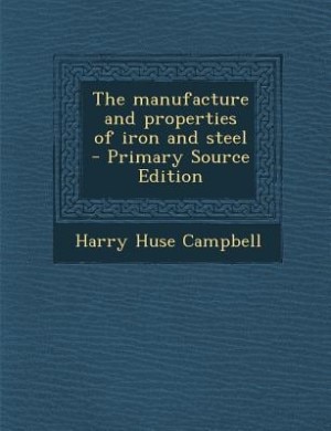 The manufacture and properties of iron and steel  - Primary Source Edition
