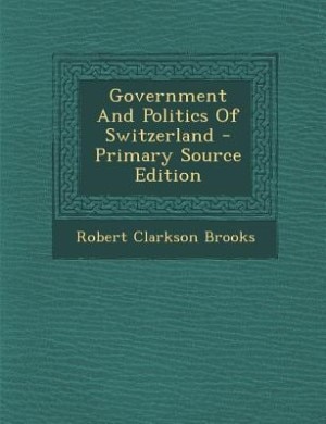 Government And Politics Of Switzerland - Primary Source Edition