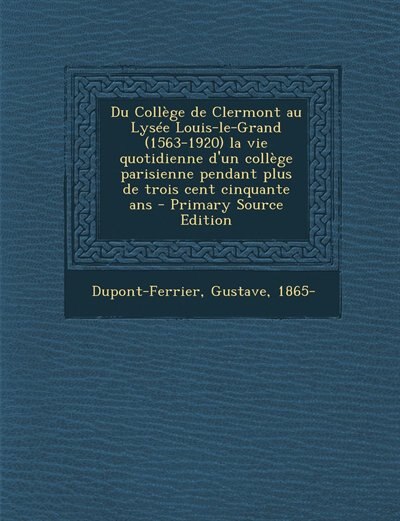 Du Collège de Clermont au Lysée Louis-le-Grand (1563-1920) la vie quotidienne d'un collège parisienne pendant plus de trois cent cinquante ans - Primary Source Edition