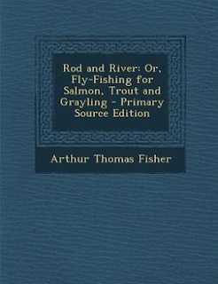 Rod and River: Or, Fly-Fishing for Salmon, Trout and Grayling - Primary Source Edition