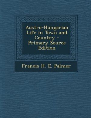 Austro-Hungarian Life in Town and Country - Primary Source Edition
