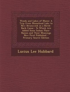 Woods and Lakes of Maine: A Trip from Moosehead Lake to New Brunswick in a Birch-Bark Canoe : To Which Are Added Some Indian
