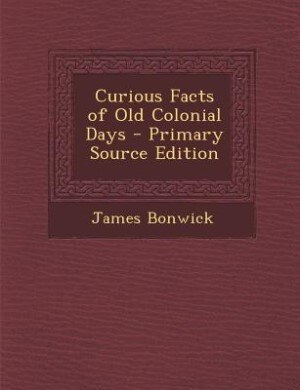 Front cover_Curious Facts of Old Colonial Days - Primary Source Edition