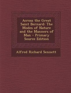 Across the Great Saint Bernard: The Modes of Nature and the Manners of Man - Primary Source Edition