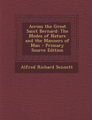 Across the Great Saint Bernard: The Modes of Nature and the Manners of Man - Primary Source Edition