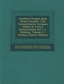 Apollonii Pergaei Quae Graece Exstant Cum Commentariis Antiquis: Edidit Et Latine Interpretatus Est I. L. Heiberg, Volume 1 - Primary Source Edition