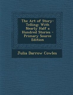 The Art of Story-Telling: With Nearly Half a Hundred Stories - Primary Source Edition