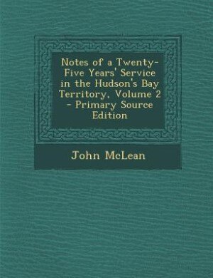 Front cover_Notes of a Twenty-Five Years' Service in the Hudson's Bay Territory, Volume 2 - Primary Source Edition