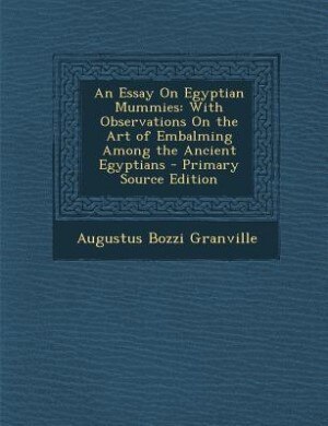 An Essay On Egyptian Mummies: With Observations On the Art of Embalming Among the Ancient Egyptians - Primary Source Edition