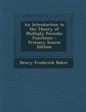 An Introduction to the Theory of Multiply Periodic Functions - Primary Source Edition