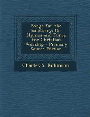 Songs for the Sanctuary: Or, Hymns and Tunes for Christian Worship - Primary Source Edition