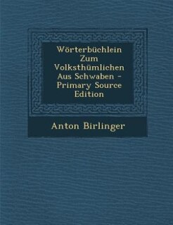 Wörterbüchlein Zum Volksthümlichen Aus Schwaben - Primary Source Edition