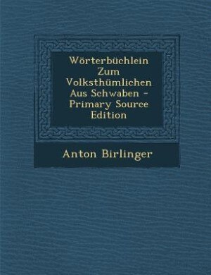Wörterbüchlein Zum Volksthümlichen Aus Schwaben - Primary Source Edition