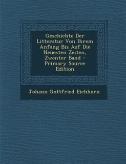 Front cover_Geschichte Der Litteratur Von Ihrem Anfang Bis Auf Die Neuesten Zeiten, Zwenter Band - Primary Source Edition