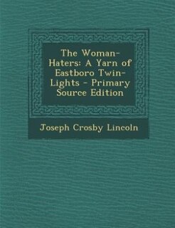 The Woman-Haters: A Yarn of Eastboro Twin-Lights - Primary Source Edition