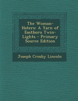 The Woman-Haters: A Yarn of Eastboro Twin-Lights - Primary Source Edition