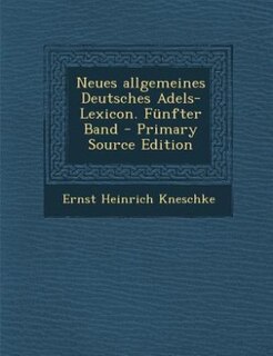 Neues allgemeines Deutsches Adels-Lexicon. Fünfter Band - Primary Source Edition