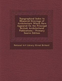 Front cover_Topographical Index to Measured Drawings of Architecture Which Have Appeared On the Principal British Architectural Publications - Primary Source Edition