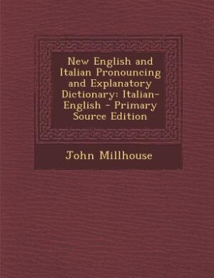 New English and Italian Pronouncing and Explanatory Dictionary: Italian-English - Primary Source Edition
