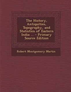 The History, Antiquities, Topography, and Statistics of Eastern India ... - Primary Source Edition