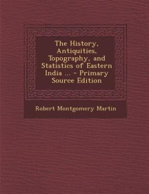 The History, Antiquities, Topography, and Statistics of Eastern India ... - Primary Source Edition
