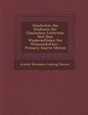 Front cover_Geschichte Des Studiums Der Classischen Litteratur Seit Dem Wiederaufleben Der Wissenschaften - Primary Source Edition