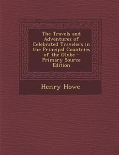 Front cover_The Travels and Adventures of Celebrated Travelers in the Principal Countries of the Globe - Primary Source Edition