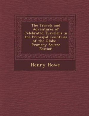 Front cover_The Travels and Adventures of Celebrated Travelers in the Principal Countries of the Globe - Primary Source Edition