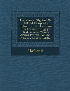 Front cover_The Young Pilgrim, Or, Alfred Campbell's Return to the East, and His Travels in Egypt, Nubia, Asia Minor, Arabia Petræa, &c. &c - Primary Source Edition