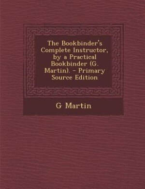 Couverture_The Bookbinder's Complete Instructor, by a Practical Bookbinder (G. Martin). - Primary Source Edition