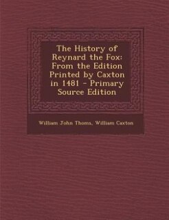 The History of Reynard the Fox: From the Edition Printed by Caxton in 1481 - Primary Source Edition