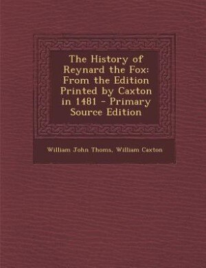 The History of Reynard the Fox: From the Edition Printed by Caxton in 1481 - Primary Source Edition