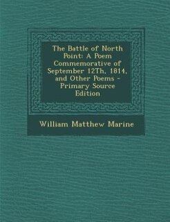 The Battle of North Point: A Poem Commemorative of September 12Th, 1814, and Other Poems - Primary Source Edition