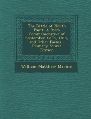 The Battle of North Point: A Poem Commemorative of September 12Th, 1814, and Other Poems - Primary Source Edition