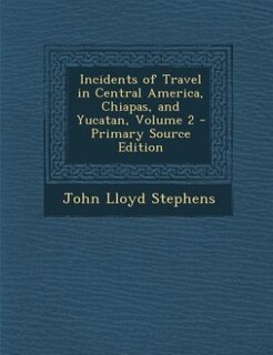 Incidents of Travel in Central America, Chiapas, and Yucatan, Volume 2 - Primary Source Edition