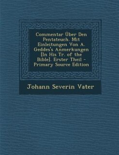 Commentar Über Den Pentateuch. Mit Einleitungen Von A. Geddes's Anmerkungen [In His Tr. of the Bible]. Erster Theil - Primary Source Edition