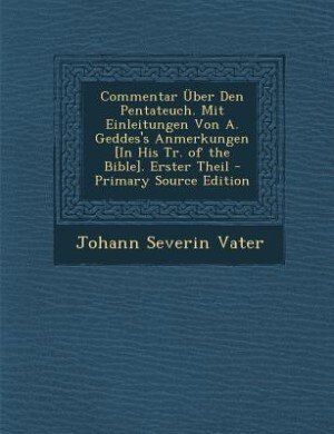 Commentar Über Den Pentateuch. Mit Einleitungen Von A. Geddes's Anmerkungen [In His Tr. of the Bible]. Erster Theil - Primary Source Edition