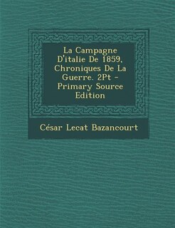 Front cover_La Campagne D'italie De 1859, Chroniques De La Guerre. 2Pt - Primary Source Edition