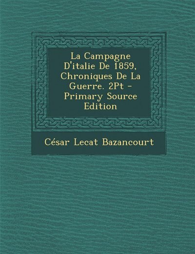Front cover_La Campagne D'italie De 1859, Chroniques De La Guerre. 2Pt - Primary Source Edition