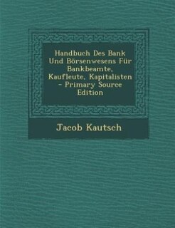 Front cover_Handbuch Des Bank Und B&ouml;rsenwesens F&uuml;r Bankbeamte, Kaufleute, Kapitalisten - Primary Source Edition